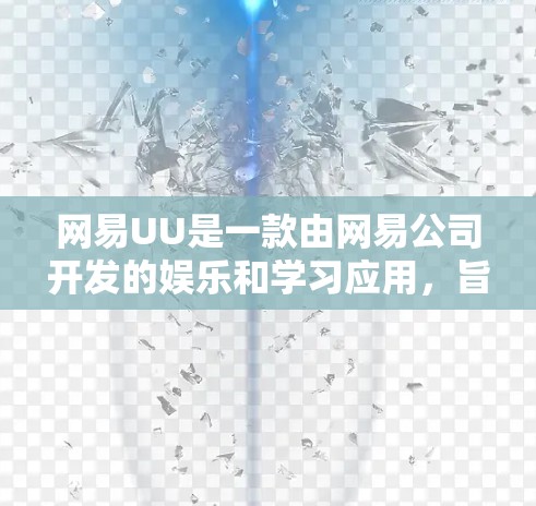 网易UU是一款由网易公司开发的娱乐和学习应用,旨在提供丰富、互动的娱乐体验和学习资源。如果你对使用网易UU感到好奇,可以按照以下步骤进行操作 网易UU是一款由网易公司开发的娱乐和学习应用,旨在提供丰富、互动的娱乐体验和学习资源。如果你对使用网易UU感到好奇,可以按照以下步骤进行操作