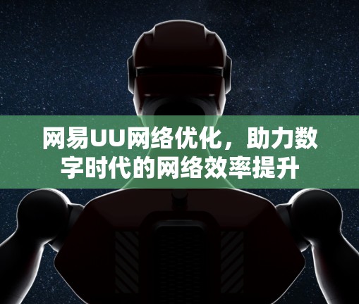 网易UU网络优化，助力数字时代的网络效率提升