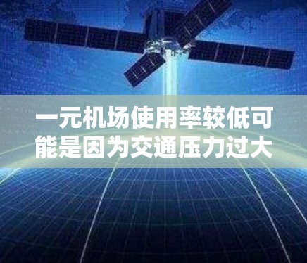 一元机场使用率较低可能是因为交通压力过大,或者缺乏必要的基础设施。以下是可能的原因 一元机场使用率较低可能是因为交通压力过大,或者缺乏必要的基础设施。以下是可能的原因