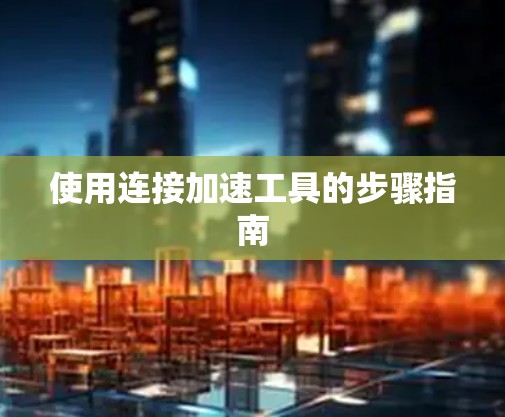 使用连接加速工具的步骤指南
