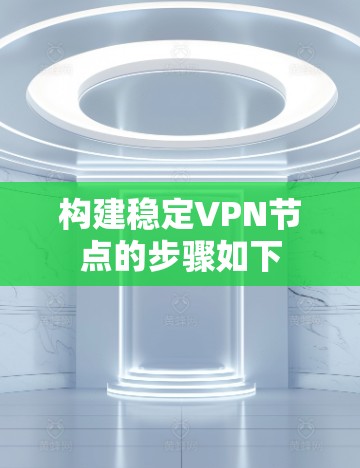 构建稳定VPN节点的步骤如下 构建稳定VPN节点的步骤如下