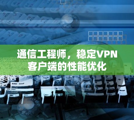 通信工程师，稳定VPN客户端的性能优化