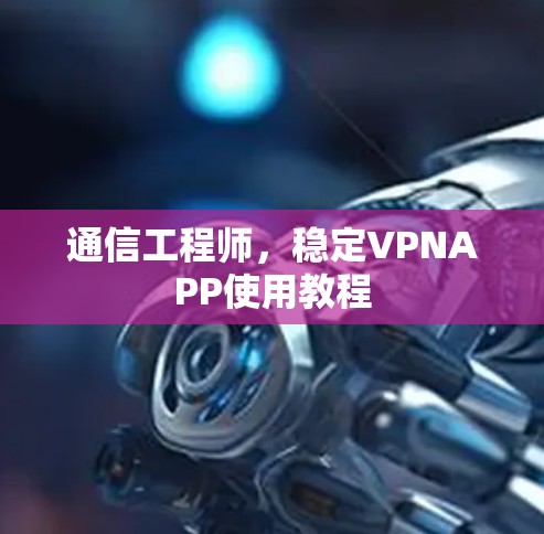 通信工程师，稳定VPNAPP使用教程