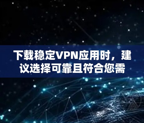 下载稳定VPN应用时，建议选择可靠且符合您需求的VPN服务。以下是几种常见的稳定VPN推荐