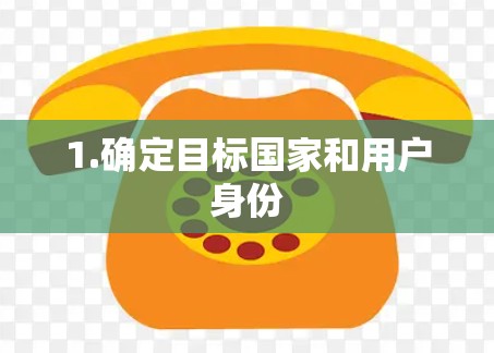 1.确定目标国家和用户身份