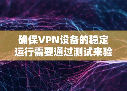 确保VPN设备的稳定运行需要通过测试来验证其性能和安全性。以下是关于稳定VPN设备APL线路测试的详细步骤和注意事项 确保VPN设备的稳定运行需要通过测试来验证其性能和安全性。以下是关于稳定VPN设备APL线路测试的详细步骤和注意事项