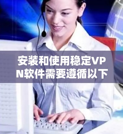 安装和使用稳定VPN软件需要遵循以下步骤,确保安全和高效 安装和使用稳定VPN软件需要遵循以下步骤,确保安全和高效