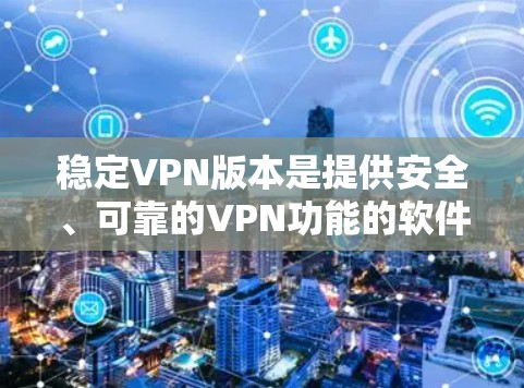 稳定VPN版本是提供安全、可靠的VPN功能的软件，以下是几种常见的稳定VPN版本及其特点