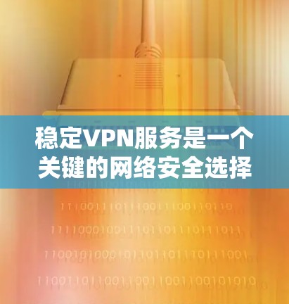 稳定VPN服务是一个关键的网络安全选择，它在保障用户数据安全、隐私性和隐私保护方面发挥了重要作用。以下是对稳定VPN服务的详细评测