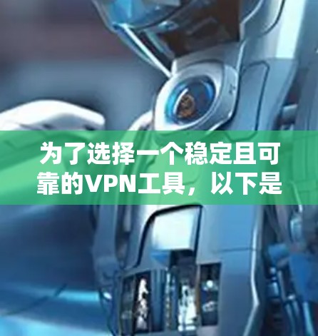 为了选择一个稳定且可靠的VPN工具,以下是一步步的建议 为了选择一个稳定且可靠的VPN工具,以下是一步步的建议