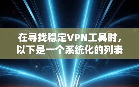 在寻找稳定VPN工具时，以下是一个系统化的列表，涵盖免费和付费选项，针对不同用户需求进行评估