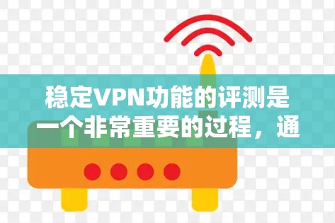稳定VPN功能的评测是一个非常重要的过程，通常会从功能、安全性、隐私政策、兼容性和用户反馈等多个方面进行分析。以下是一些关键点，可以帮助你更好地了解稳定VPN的功能