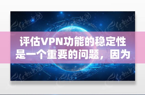 评估VPN功能的稳定性是一个重要的问题，因为它直接影响到用户使用的体验。以下是关于稳定VPN功能评估的一些关键点和指标