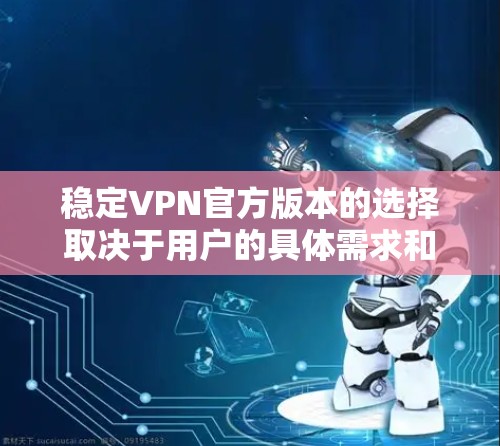 稳定VPN官方版本的选择取决于用户的具体需求和预算。以下是根据不同需求推荐的选项 稳定VPN官方版本的选择取决于用户的具体需求和预算。以下是根据不同需求推荐的选项