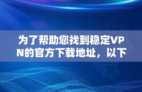 为了帮助您找到稳定VPN的官方下载地址，以下是一些推荐的软件和平台
