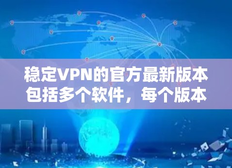 稳定VPN的官方最新版本包括多个软件，每个版本都有其特定的优势和特点。以下是对这些软件的总结和比较