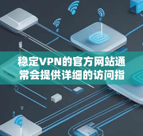 稳定VPN的官方网站通常会提供详细的访问指南、服务条款和安全提示。以下是一个系统性的检查过程