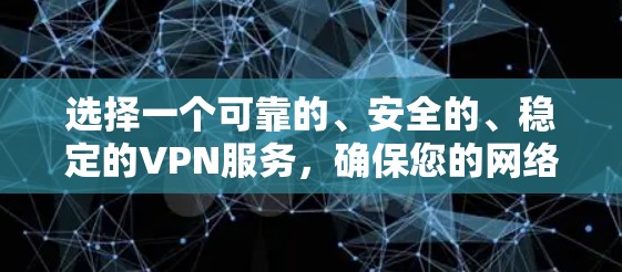 选择一个可靠的、安全的、稳定的VPN服务,确保您的网络流量被隐藏起来,用于窃取或窃取信息。以下是一个清晰的指南,帮助您高效选择和使用VPN 选择一个可靠的、安全的、稳定的VPN服务,确保您的网络流量被隐藏起来,用于窃取或窃取信息。以下是一个清晰的指南,帮助您高效选择和使用VPN