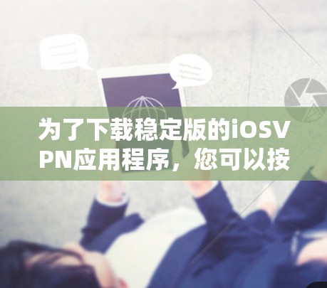 为了下载稳定版的iOSVPN应用程序,您可以按照以下步骤操作 为了下载稳定版的iOSVPN应用程序,您可以按照以下步骤操作
