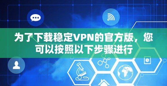 为了下载稳定VPN的官方版，您可以按照以下步骤进行