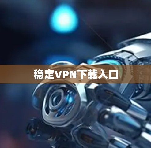稳定VPN下载入口