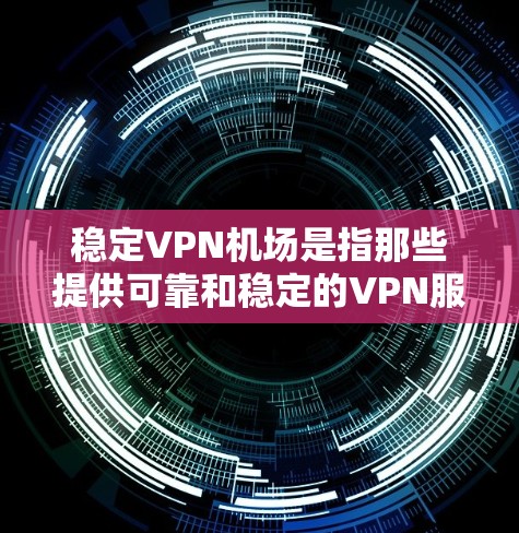 稳定VPN机场是指那些提供可靠和稳定的VPN服务的机场。以下是对稳定VPN机场的详细信息 稳定VPN机场是指那些提供可靠和稳定的VPN服务的机场。以下是对稳定VPN机场的详细信息