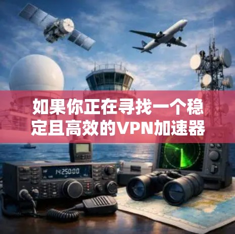 如果你正在寻找一个稳定且高效的VPN加速器测速工具，以下是一些推荐的选项，结合了稳定性和功能的考虑