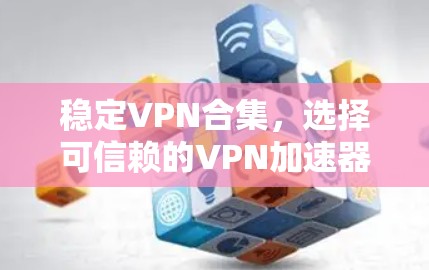 稳定VPN合集，选择可信赖的VPN加速器