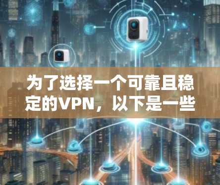 为了选择一个可靠且稳定的VPN,以下是一些综合考虑的因素和建议 为了选择一个可靠且稳定的VPN,以下是一些综合考虑的因素和建议