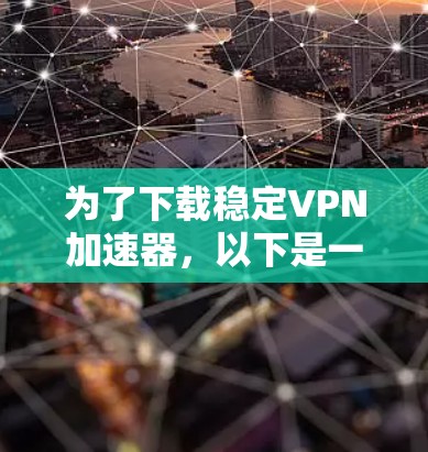 为了下载稳定VPN加速器，以下是一些关键步骤和建议