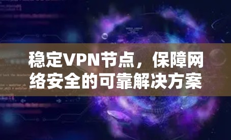 稳定VPN节点,保障网络安全的可靠解决方案 稳定VPN节点,保障网络安全的可靠解决方案