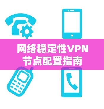 网络稳定性VPN节点配置指南