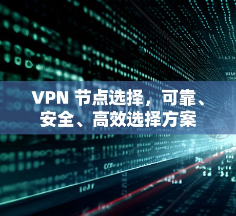 VPN 节点选择,可靠、安全、高效选择方案 VPN 节点选择,可靠、安全、高效选择方案