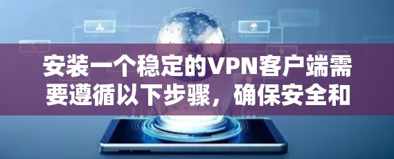 安装一个稳定的VPN客户端需要遵循以下步骤,确保安全和可靠 安装一个稳定的VPN客户端需要遵循以下步骤,确保安全和可靠
