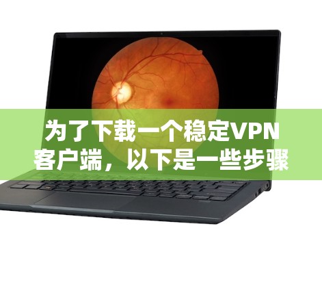 为了下载一个稳定VPN客户端，以下是一些步骤和建议
