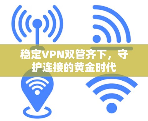 稳定VPN双管齐下，守护连接的黄金时代