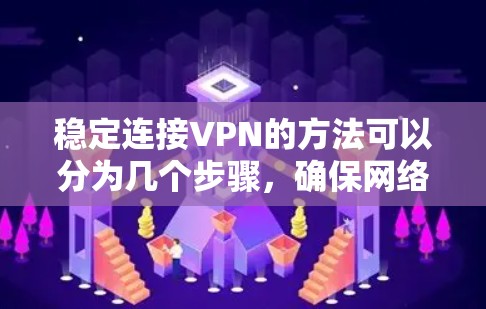 稳定连接VPN的方法可以分为几个步骤,确保网络连接的稳定性和安全性。以下是一个详细的指南 稳定连接VPN的方法可以分为几个步骤,确保网络连接的稳定性和安全性。以下是一个详细的指南