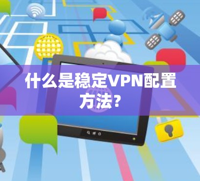 什么是稳定VPN配置方法？