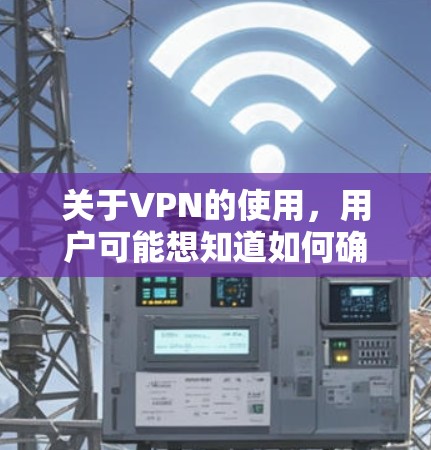 关于VPN的使用，用户可能想知道如何确保网络的稳定和安全。以下是一些可能的问题和建议，以帮助您更好地理解和使用VPN服务
