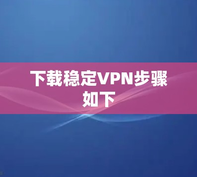 下载稳定VPN步骤如下