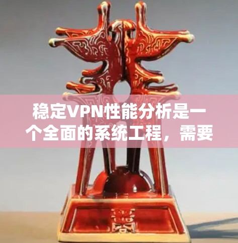 稳定VPN性能分析是一个全面的系统工程,需要从多个层面进行深入研究和评估。以下是一个结构化的分析报告,涵盖关键方面 稳定VPN性能分析是一个全面的系统工程,需要从多个层面进行深入研究和评估。以下是一个结构化的分析报告,涵盖关键方面
