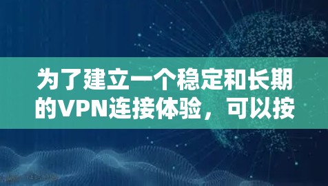 为了建立一个稳定和长期的VPN连接体验,可以按照以下步骤进行分析和实施 为了建立一个稳定和长期的VPN连接体验,可以按照以下步骤进行分析和实施