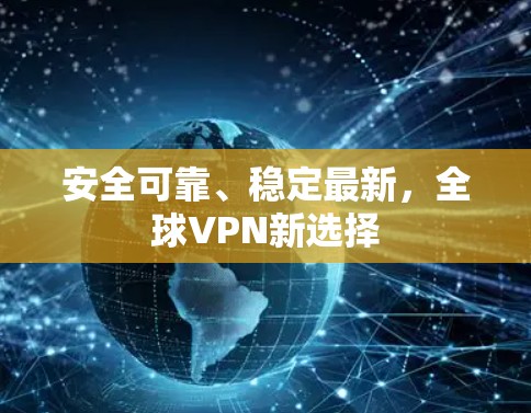 安全可靠、稳定最新,全球VPN新选择 安全可靠、稳定最新,全球VPN新选择