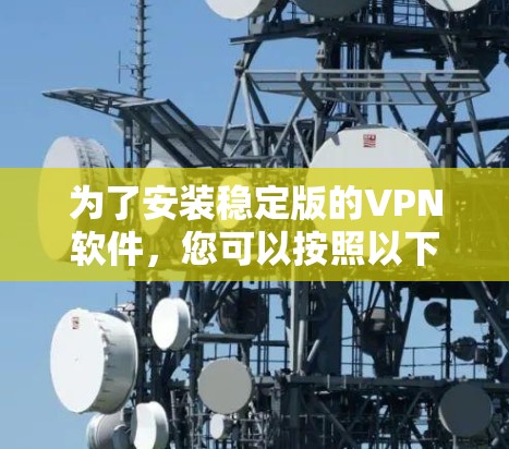为了安装稳定版的VPN软件,您可以按照以下步骤操作 为了安装稳定版的VPN软件,您可以按照以下步骤操作