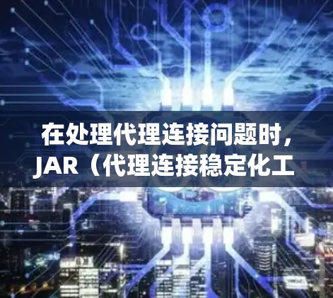 在处理代理连接问题时，JAR（代理连接稳定化工具）是一个非常有用的解决方案。它可以帮助你自动调整参数，减少手动修改和错误，提高连接效率。以下是详细的步骤指南