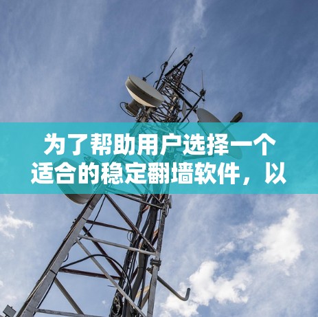 为了帮助用户选择一个适合的稳定翻墙软件,以下是一个全面的解决方案 为了帮助用户选择一个适合的稳定翻墙软件,以下是一个全面的解决方案