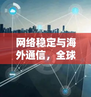 网络稳定与海外通信,全球通信面临的挑战及解决方案 网络稳定与海外通信,全球通信面临的挑战及解决方案