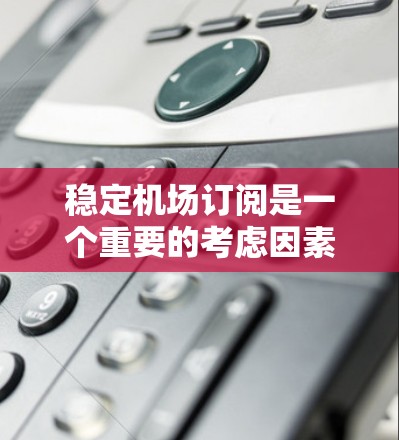 稳定机场订阅是一个重要的考虑因素,以确保你的体验和服务质量。以下是一些建议,帮助你找到一个稳定的机场订阅方式 稳定机场订阅是一个重要的考虑因素,以确保你的体验和服务质量。以下是一些建议,帮助你找到一个稳定的机场订阅方式