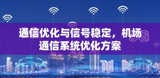 通信优化与信号稳定,机场通信系统优化方案 通信优化与信号稳定,机场通信系统优化方案