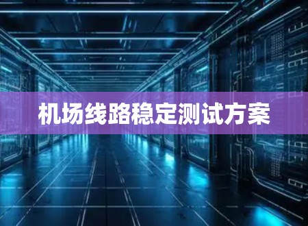 机场线路稳定测试方案 机场线路稳定测试方案